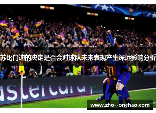 苏比门迪的决定是否会对球队未来表现产生深远影响分析