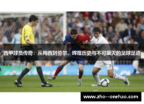 西甲球员传奇：从梅西到劳尔，辉煌历史与不可磨灭的足球足迹