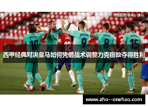 西甲经典对决皇马如何凭借战术调整力克宿敌夺得胜利