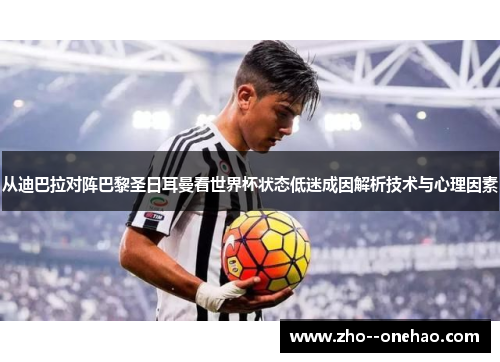 从迪巴拉对阵巴黎圣日耳曼看世界杯状态低迷成因解析技术与心理因素