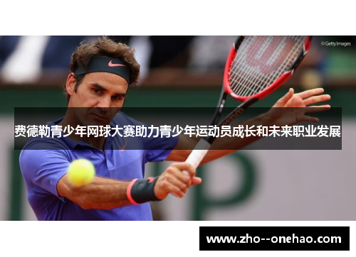 费德勒青少年网球大赛助力青少年运动员成长和未来职业发展