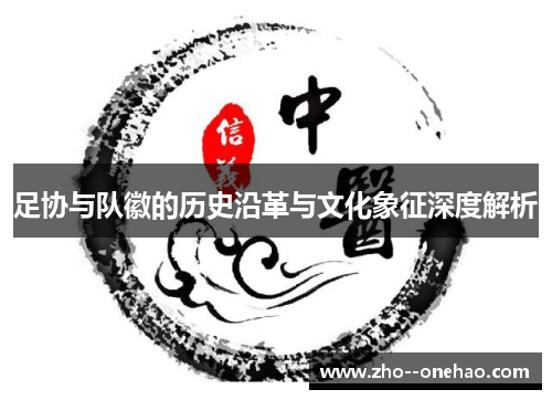 足协与队徽的历史沿革与文化象征深度解析