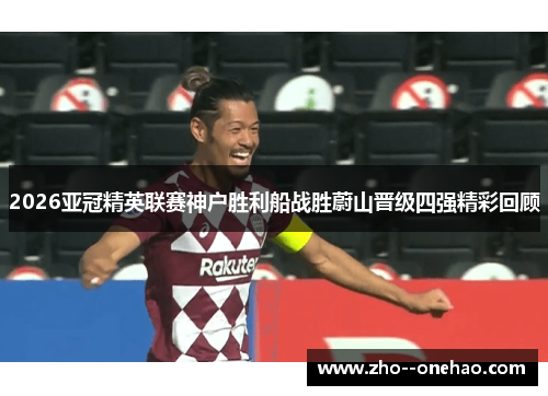 2026亚冠精英联赛神户胜利船战胜蔚山晋级四强精彩回顾