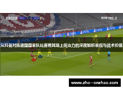 从科曼对阵德国国家队比赛看其场上统治力的深度解析表现与战术价值