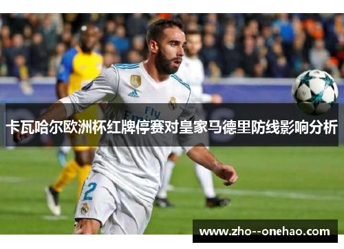 卡瓦哈尔欧洲杯红牌停赛对皇家马德里防线影响分析