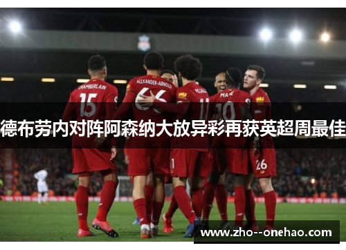 德布劳内对阵阿森纳大放异彩再获英超周最佳