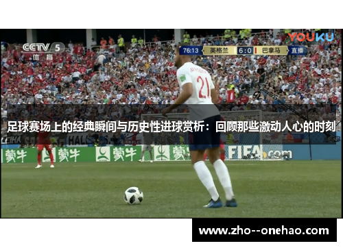 足球赛场上的经典瞬间与历史性进球赏析：回顾那些激动人心的时刻