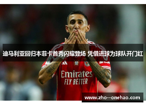 迪马利亚回归本菲卡首秀闪耀登场 凭借进球为球队开门红