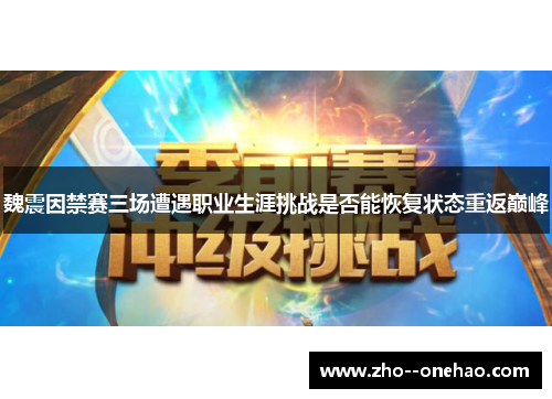 魏震因禁赛三场遭遇职业生涯挑战是否能恢复状态重返巅峰