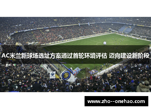 AC米兰新球场选址方案通过首轮环境评估 迈向建设新阶段