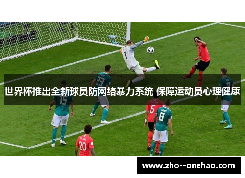 世界杯推出全新球员防网络暴力系统 保障运动员心理健康