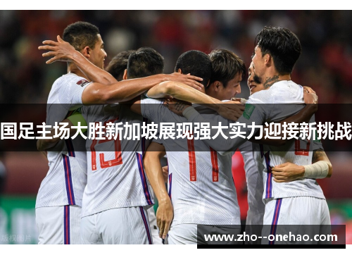 国足主场大胜新加坡展现强大实力迎接新挑战