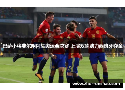 巴萨小将费尔明闪耀奥运会决赛 上演双响助力西班牙夺金