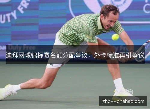 迪拜网球锦标赛名额分配争议：外卡标准再引争议