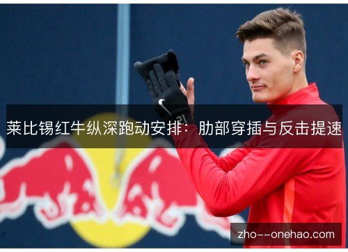 莱比锡红牛纵深跑动安排：肋部穿插与反击提速